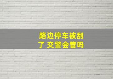 路边停车被刮了 交警会管吗